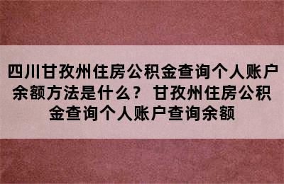 四川甘孜州住房公积金查询个人账户余额方法是什么？ 甘孜州住房公积金查询个人账户查询余额